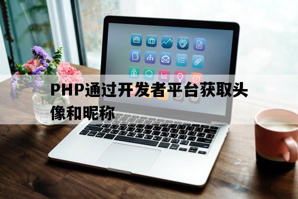 PHP通过开发者平台获取头像和昵称.jpg