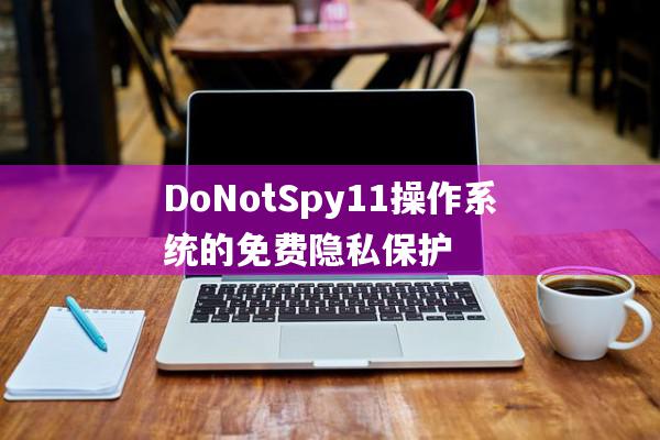 DoNotSpy11 v1.2.0.0 是一款适用于 Windows 10 和 11 操作系统的免费隐私保护.jpg